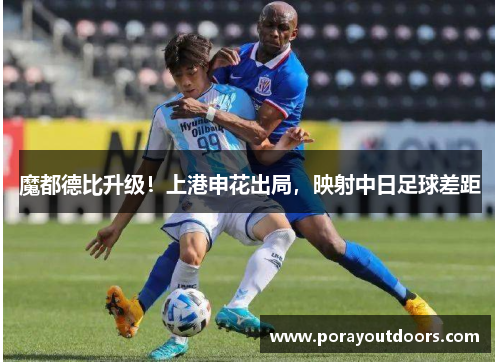 魔都德比升级！上港申花出局，映射中日足球差距