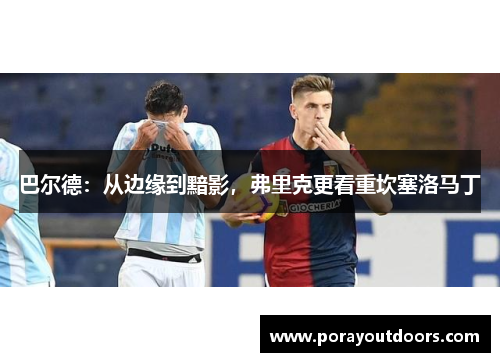 巴尔德：从边缘到黯影，弗里克更看重坎塞洛马丁